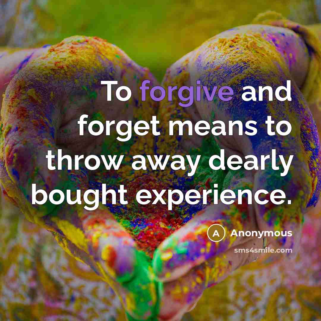 “To forgive and forget means to throw away dearly bought…” quote by Anonymous
