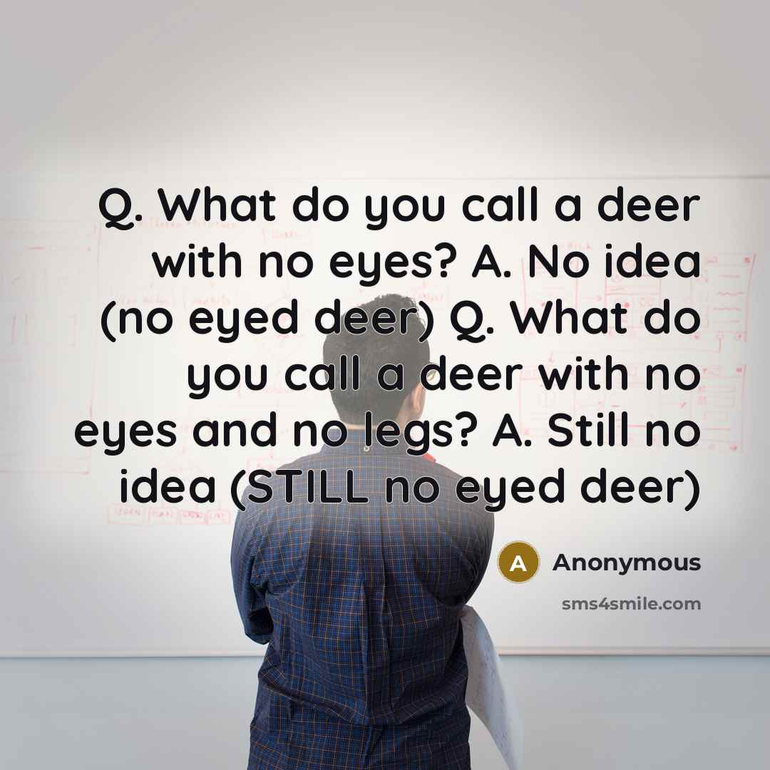 “Q. What do you call a deer with no eyes? A. No idea (no eyed deer) Q. What do you call a deer with no eyes and no legs? A. Still no idea (STILL no eyed deer)” quote by Anonymous