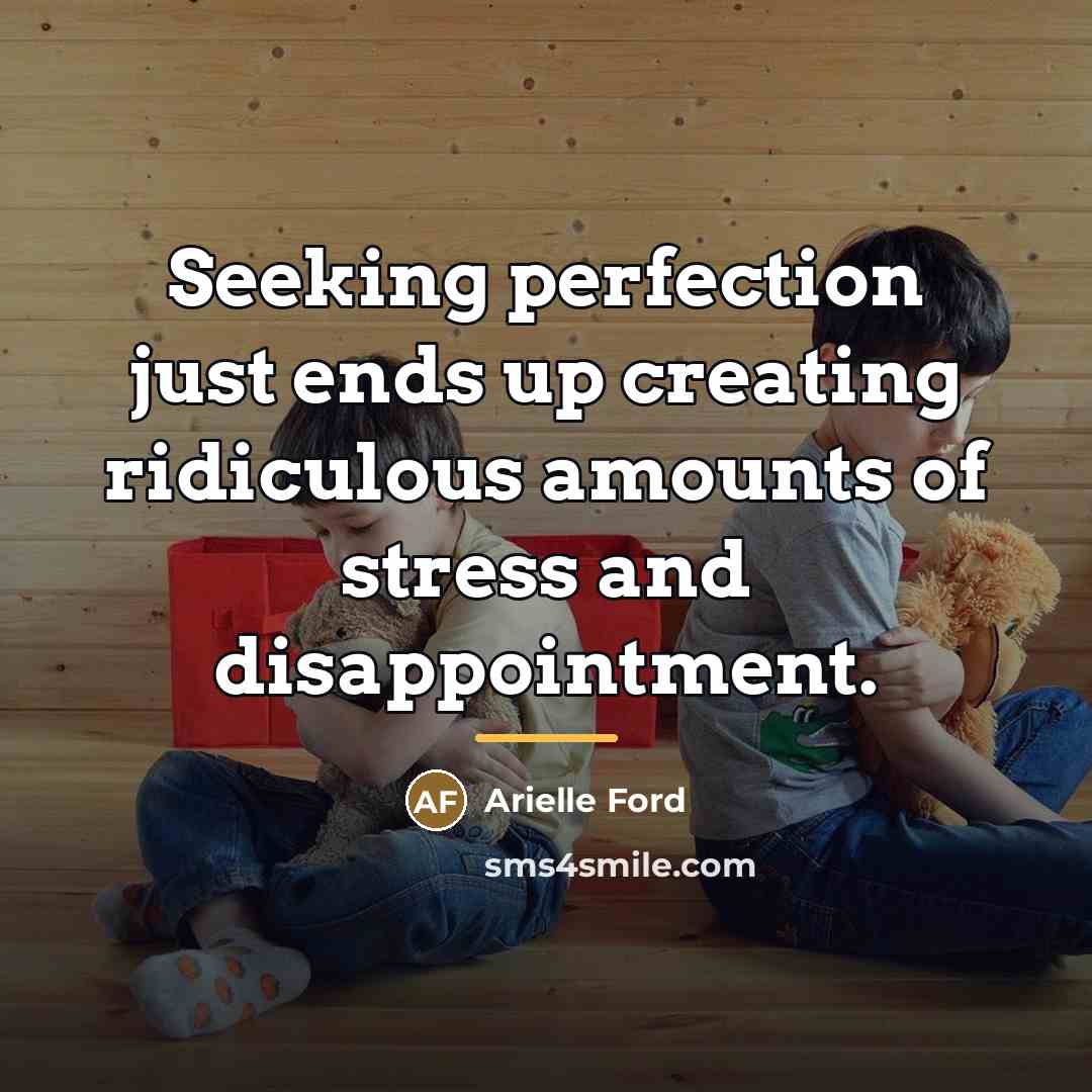 “Seeking perfection just ends up creating ridiculous amounts of stress…” quote by Arielle Ford