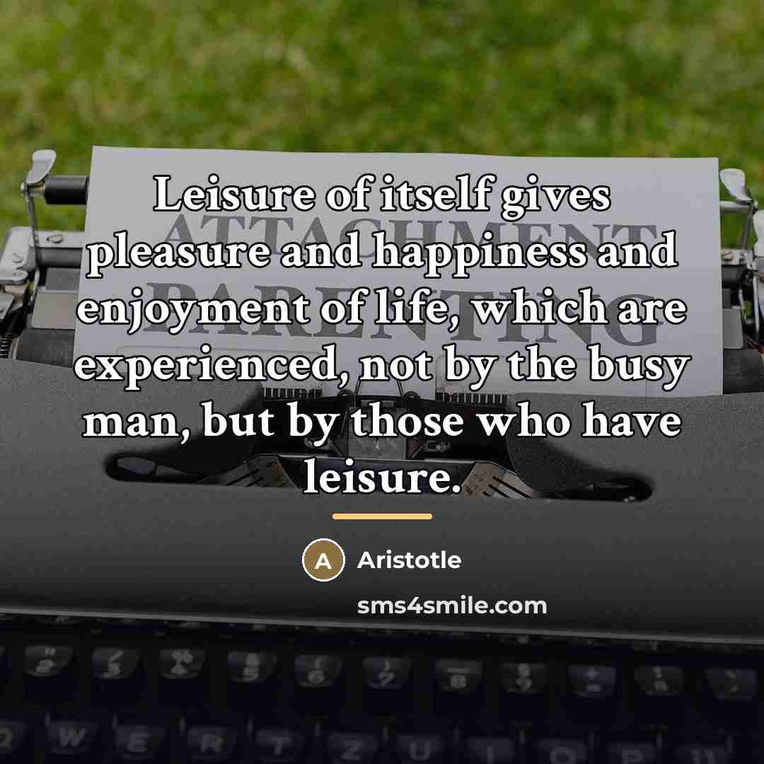 “Leisure of itself gives pleasure and happiness and enjoyment of…” quote by Aristotle