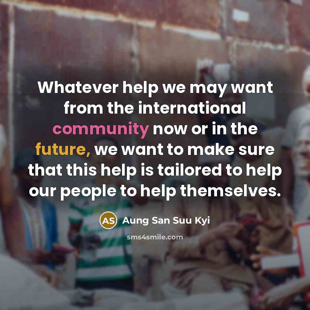 “Whatever help we may want from the international community now…” quote by Aung San Suu Kyi