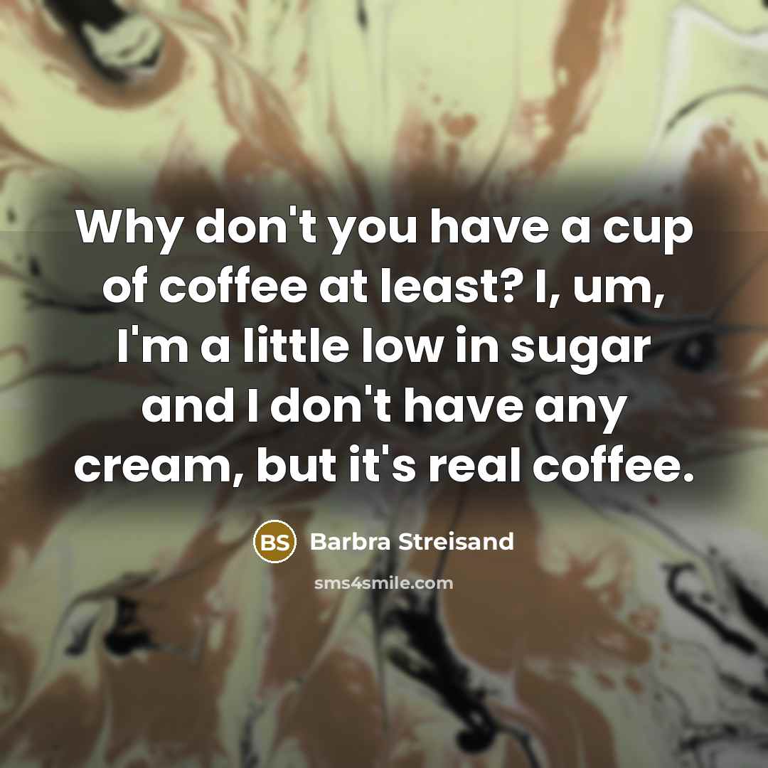 “Why don't you have a cup of coffee at least?…” quote by Barbra Streisand