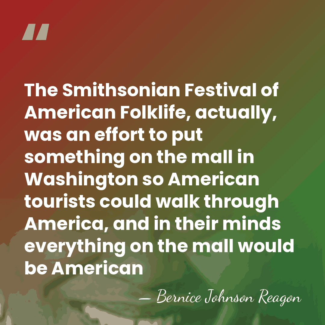 The Smithsonian Festival of American Folklife, actually, was an effort to put&hellip; - Bernice Johnson Reagon