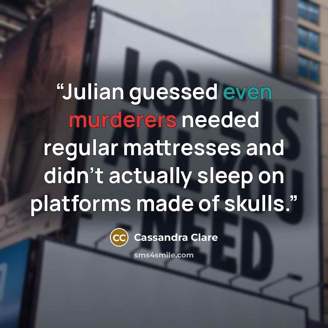 “Julian guessed even murderers needed regular mattresses and didn’t actually sleep on platforms made of skulls.” quote by Cassandra Clare