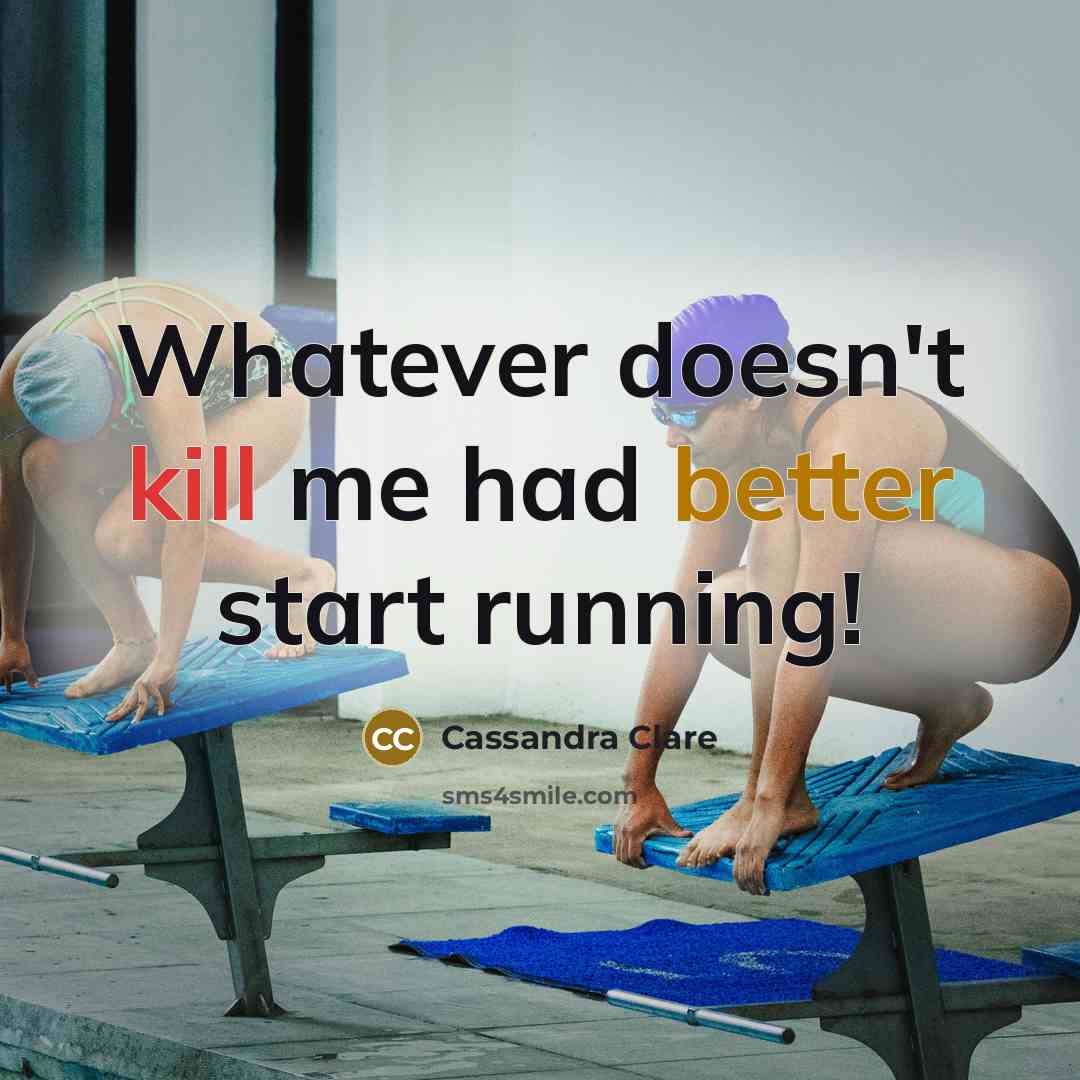“Whatever doesn't kill me had better start running!” quote by Cassandra Clare