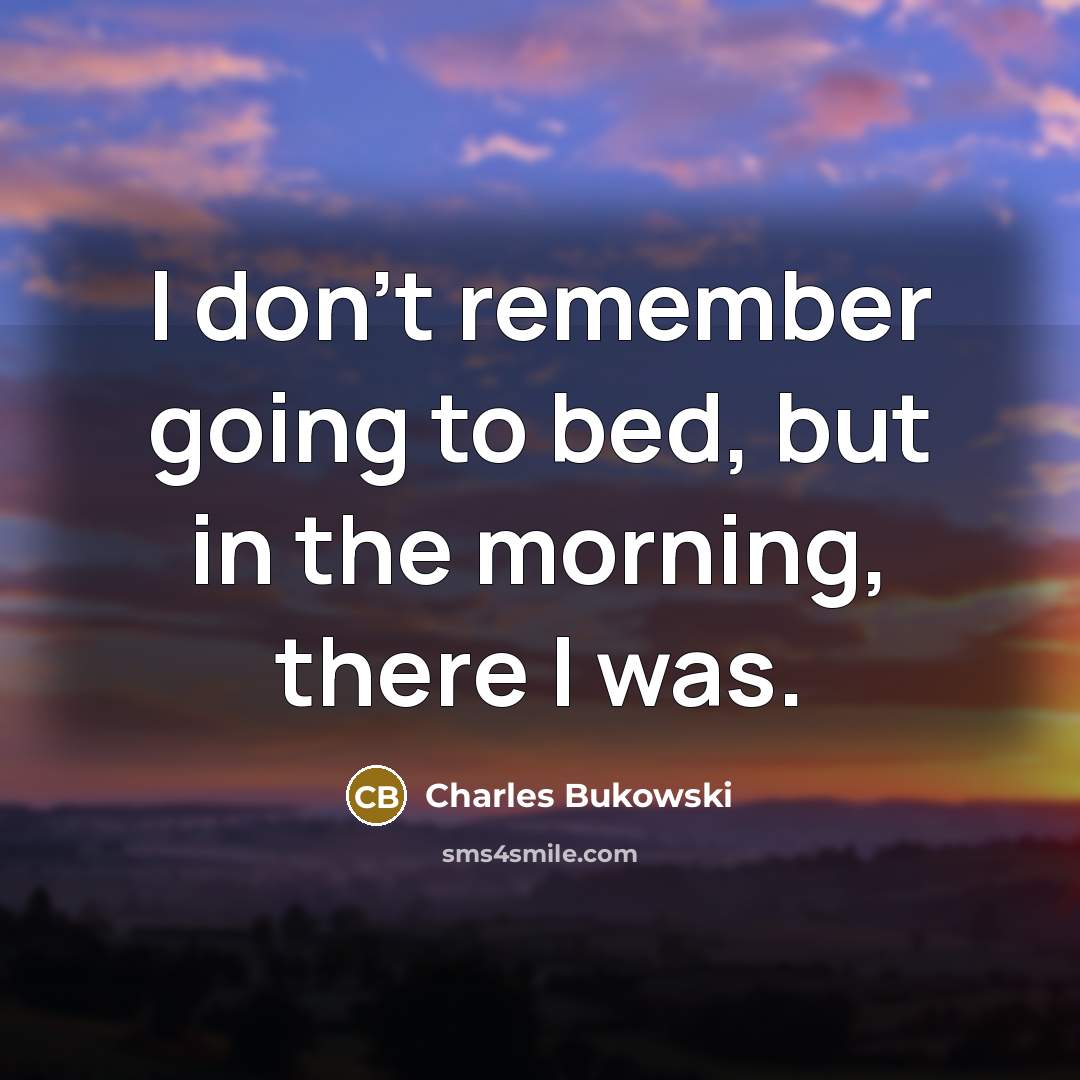 “I don't remember going to bed, but in the morning,…” quote by Charles Bukowski