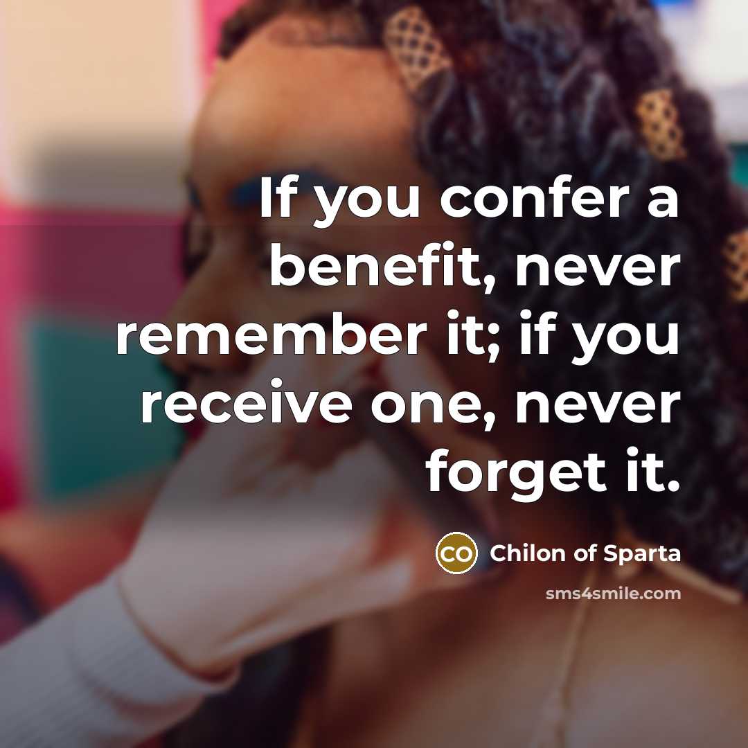 “If you confer a benefit, never remember it; if you receive one, never forget it.” quote by Chilon of Sparta