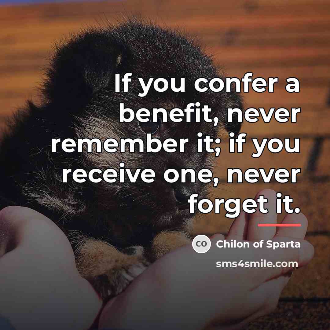 “If you confer a benefit, never remember it; if you…” quote by Chilon of Sparta