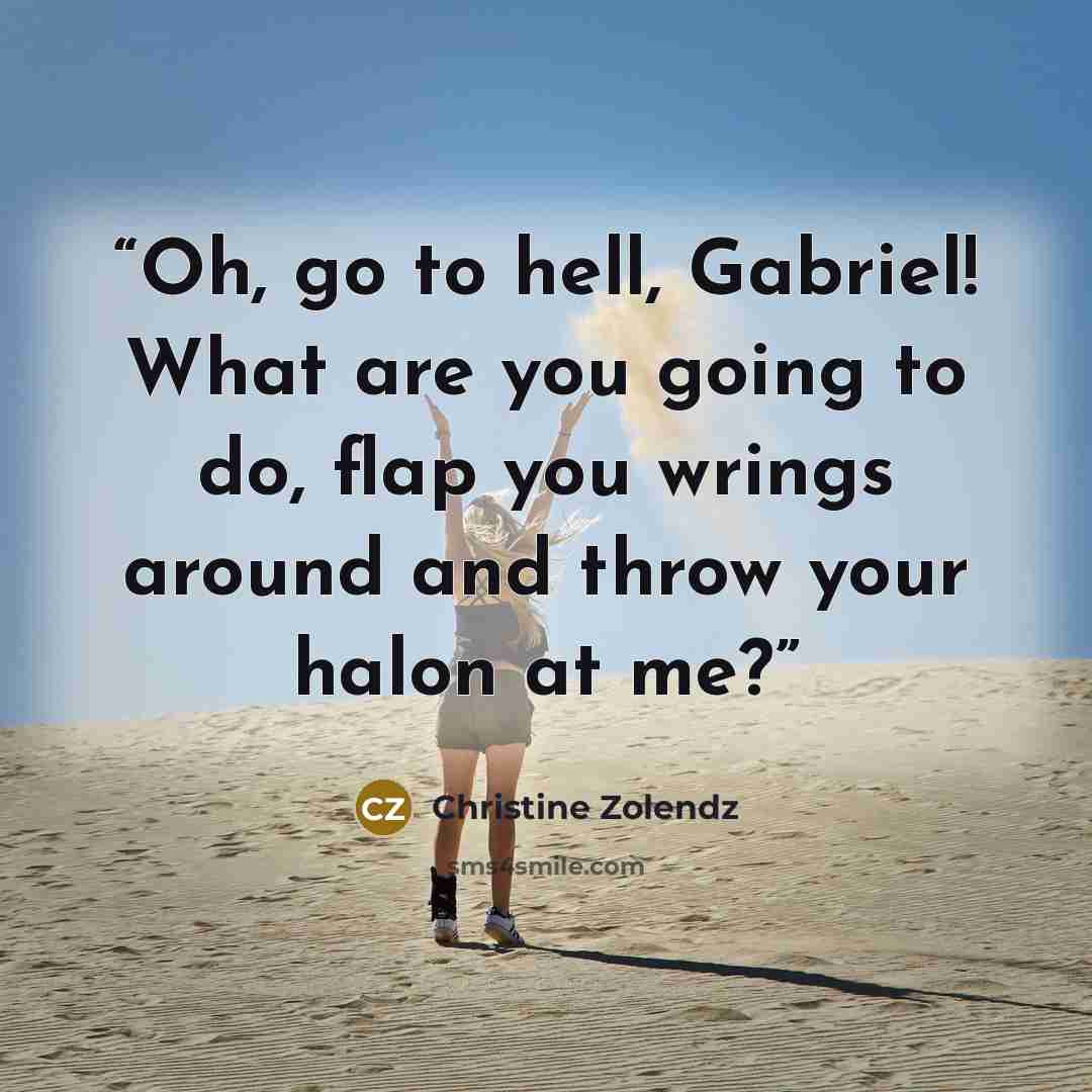 “Oh, go to hell, Gabriel! What are you going to do, flap you wrings around and throw your halon at me?” quote by Christine Zolendz