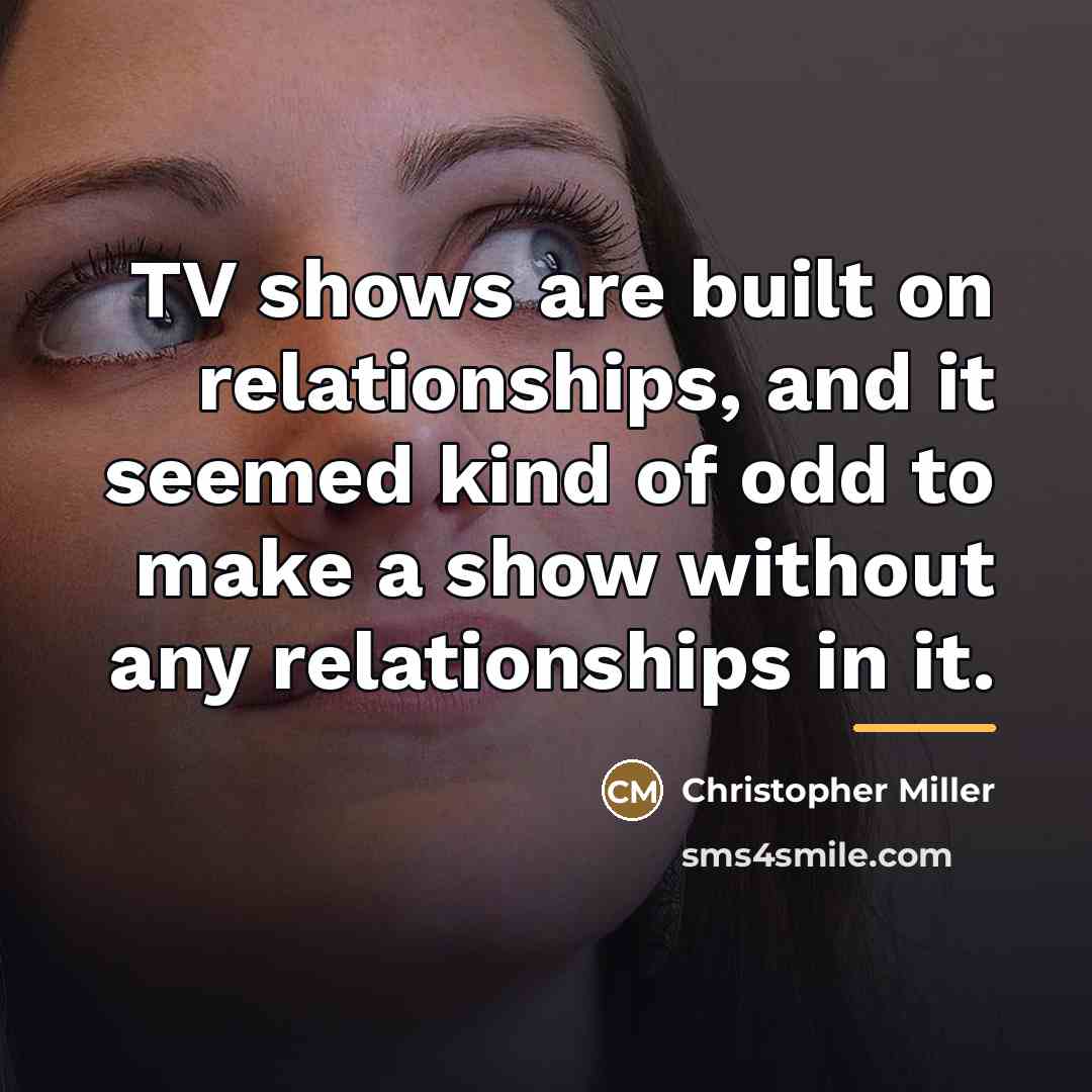 “TV shows are built on relationships, and it seemed kind…” quote by Christopher Miller