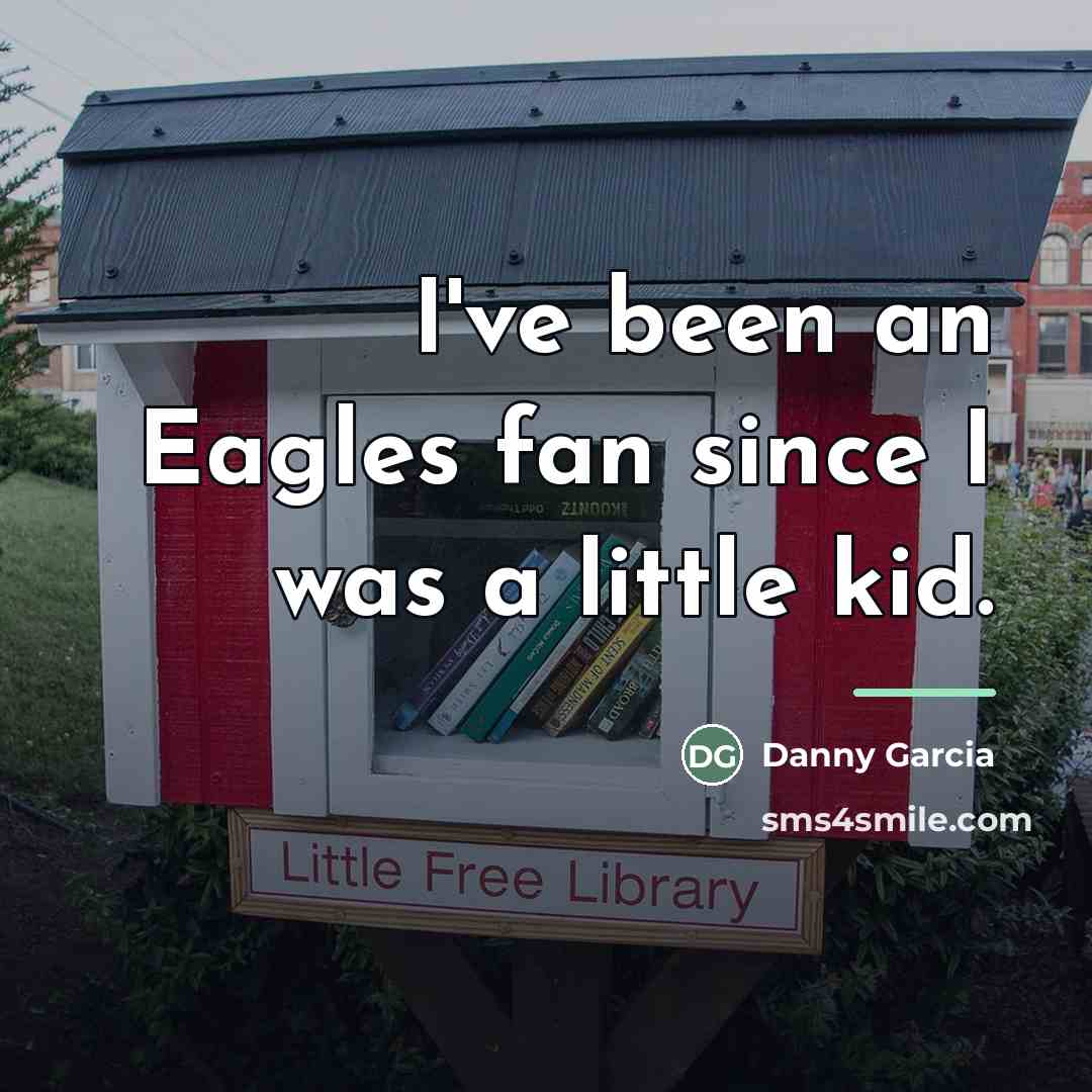 “I've been an Eagles fan since I was a little…” quote by Danny Garcia