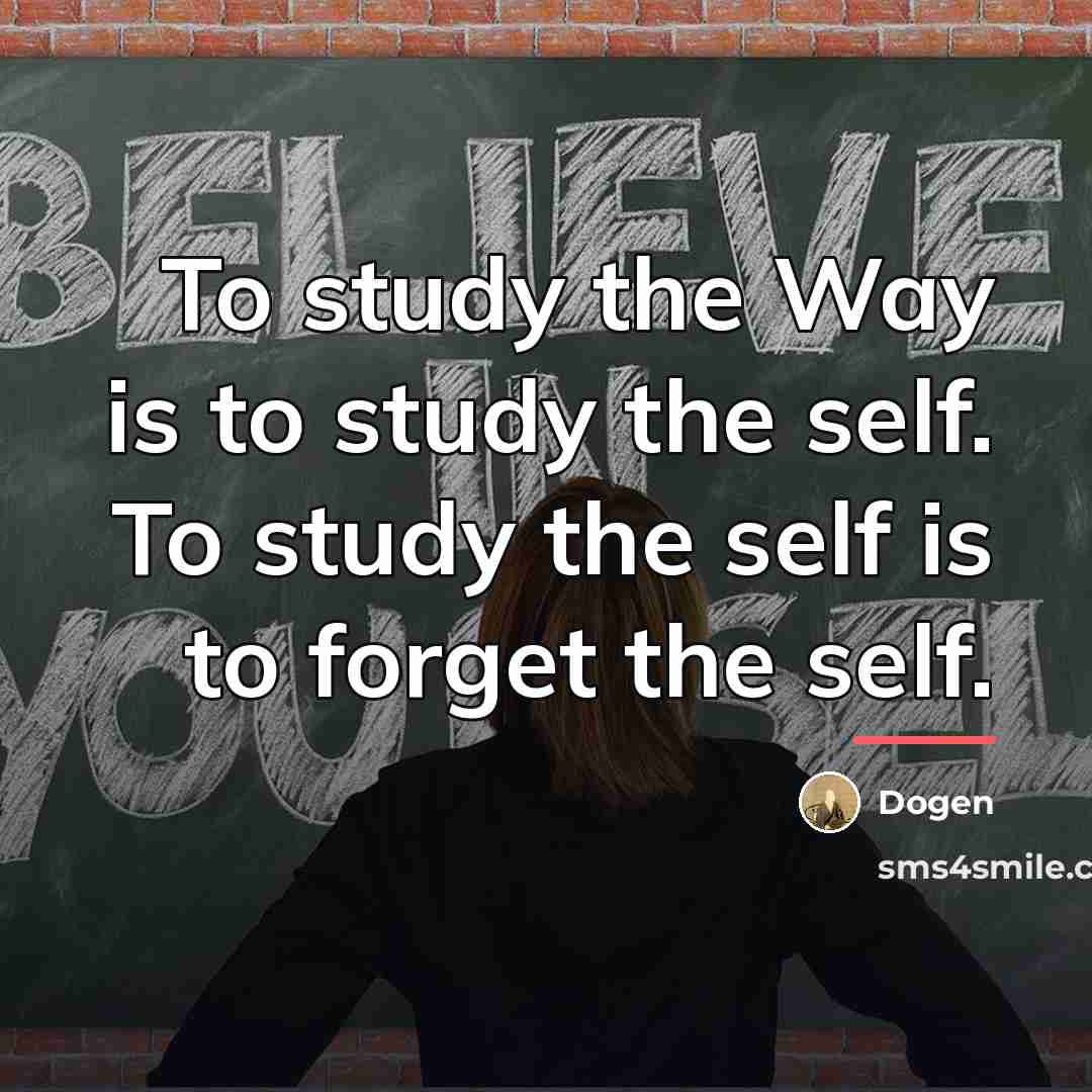 “To study the Way is to study the self. To…” quote by Dogen