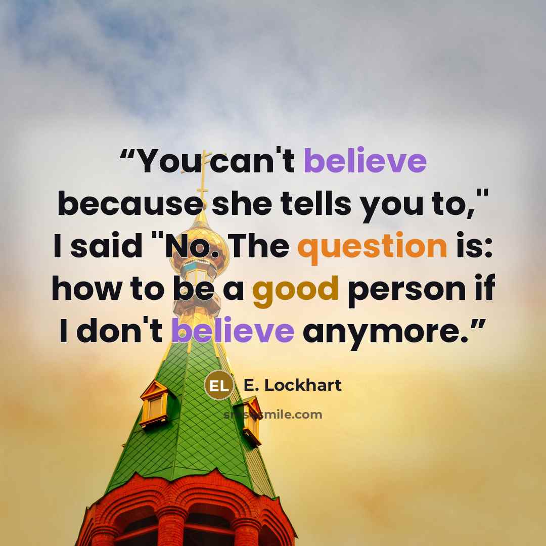 “You can't believe because she tells you to," I said "No. The question is: how to be a good person if I don't believe anymore.” quote by E. Lockhart