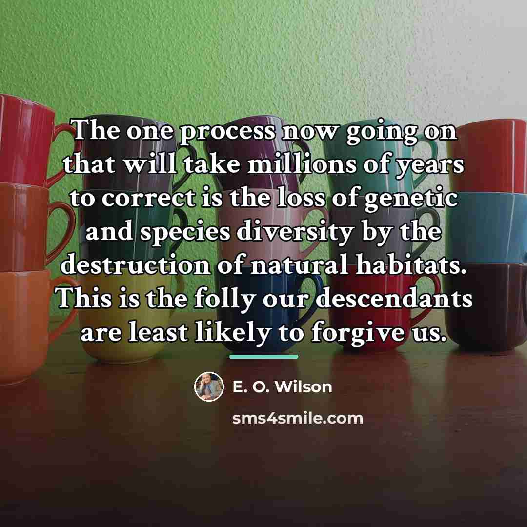 “The one process now going on that will take millions…” quote by E. O. Wilson