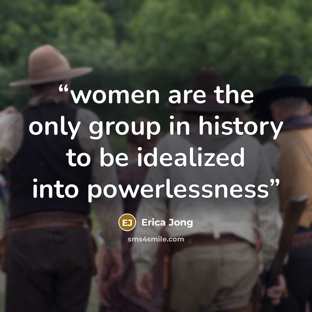 “women are the only group in history to be idealized into powerlessness” quote by erica jong