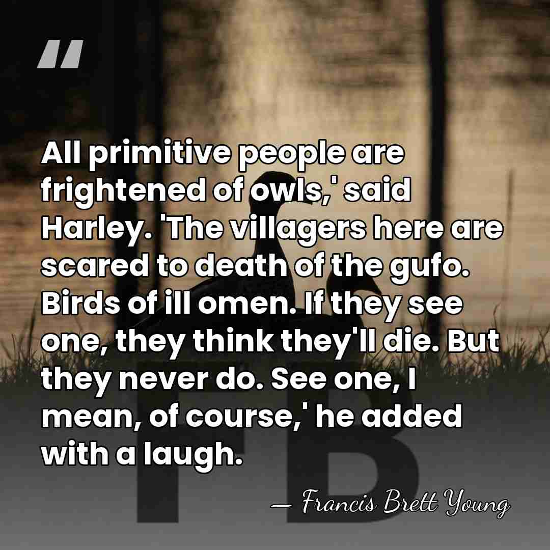 All primitive people are frightened of owls,' said Harley. 'The villagers here&hellip; - Francis Brett Young