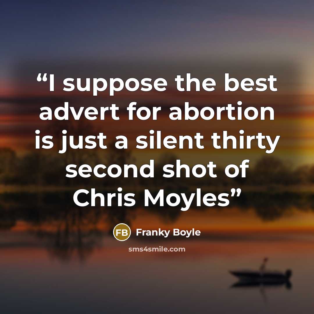 “I suppose the best advert for abortion is just a silent thirty second shot of Chris Moyles” quote by Franky Boyle