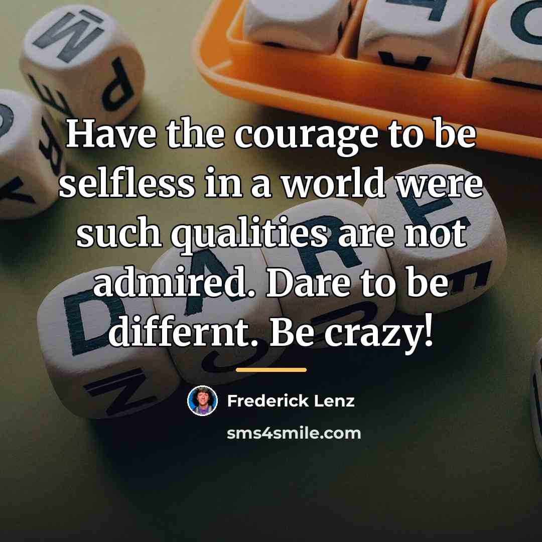 “Have the courage to be selfless in a world were…” quote by Frederick Lenz