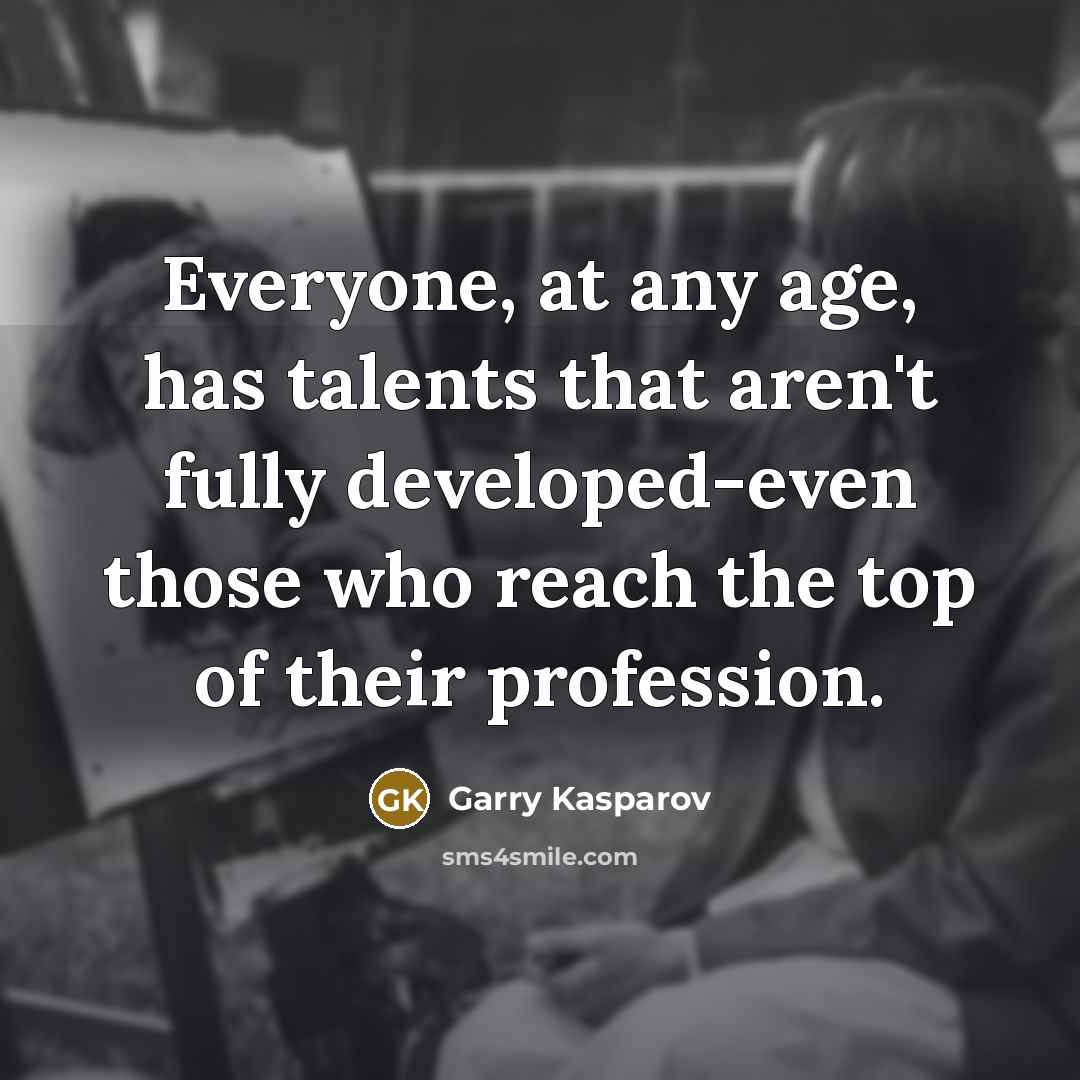 “Everyone, at any age, has talents that aren't fully developed-even…” quote by Garry Kasparov