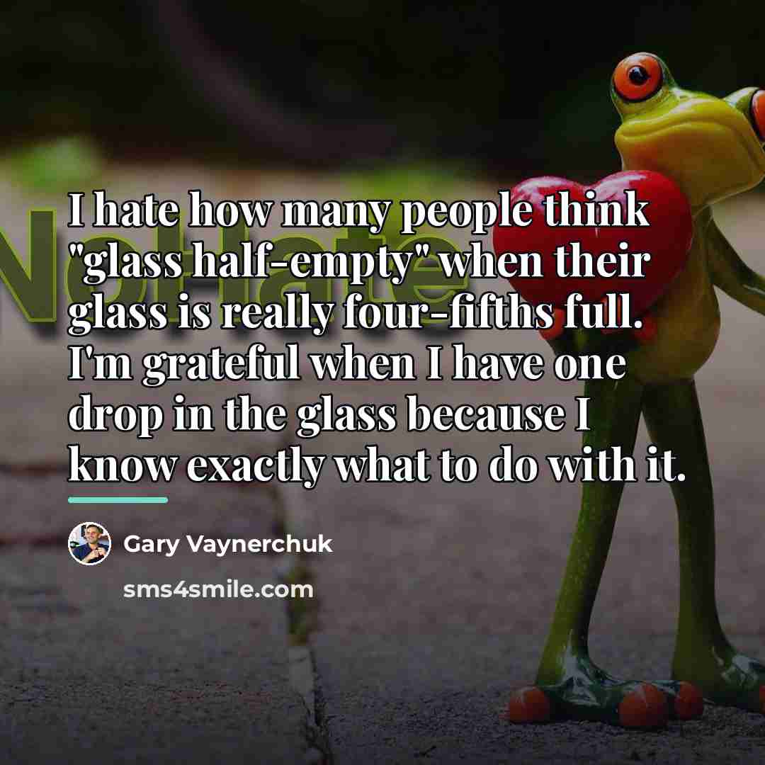 “I hate how many people think "glass half-empty" when their…” quote by Gary Vaynerchuk