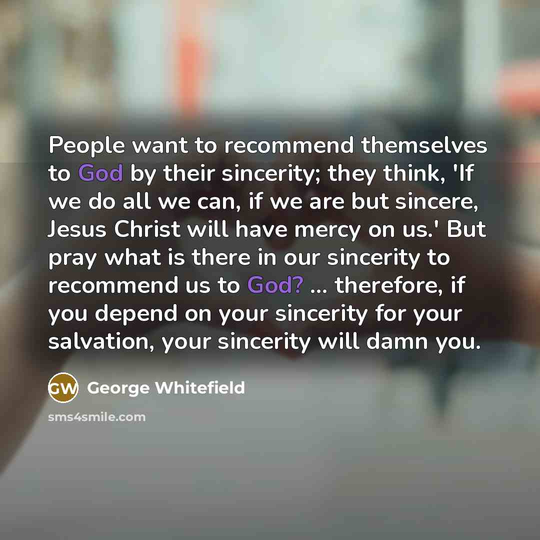 “People want to recommend themselves to God by their sincerity;…” quote by George Whitefield