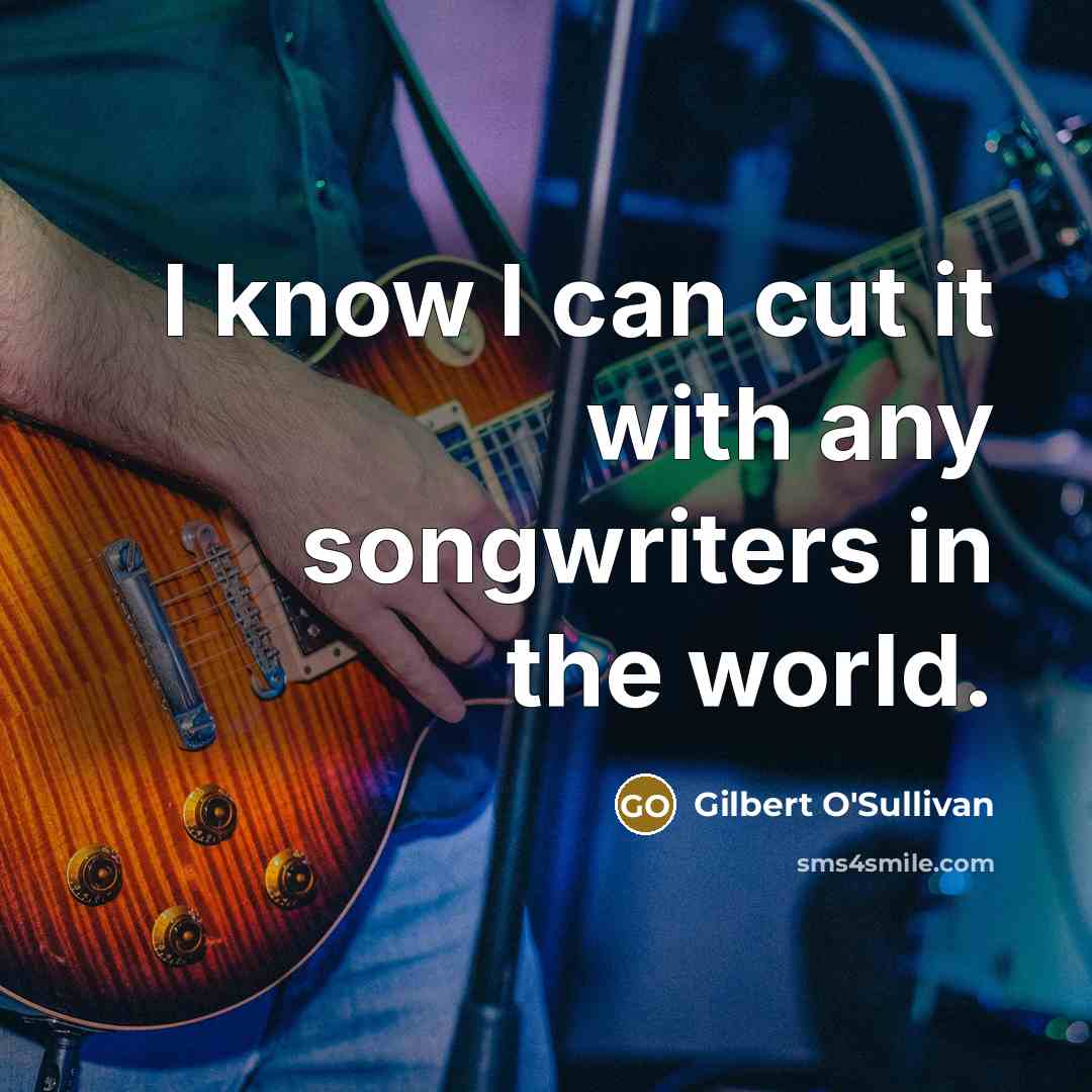 “I know I can cut it with any songwriters in…” quote by Gilbert O'Sullivan