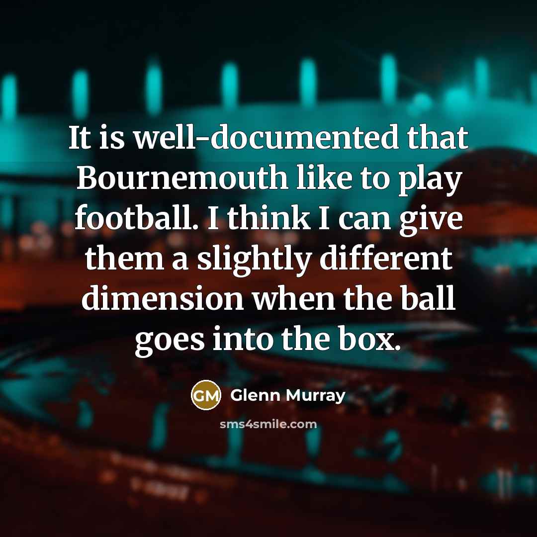 “It is well-documented that Bournemouth like to play football. I…” quote by Glenn Murray