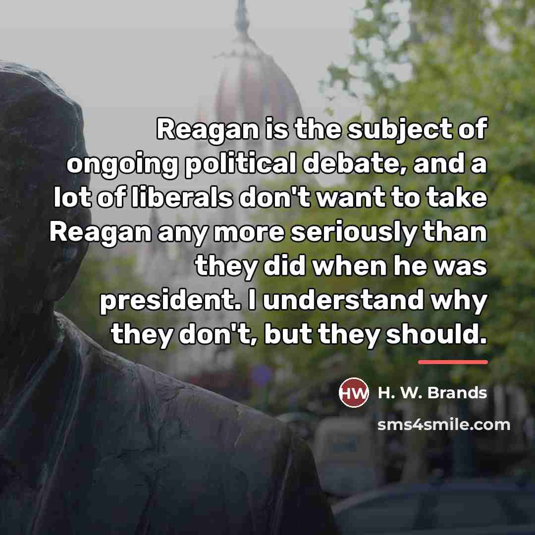“Reagan is the subject of ongoing political debate, and a…” quote by H. W. Brands