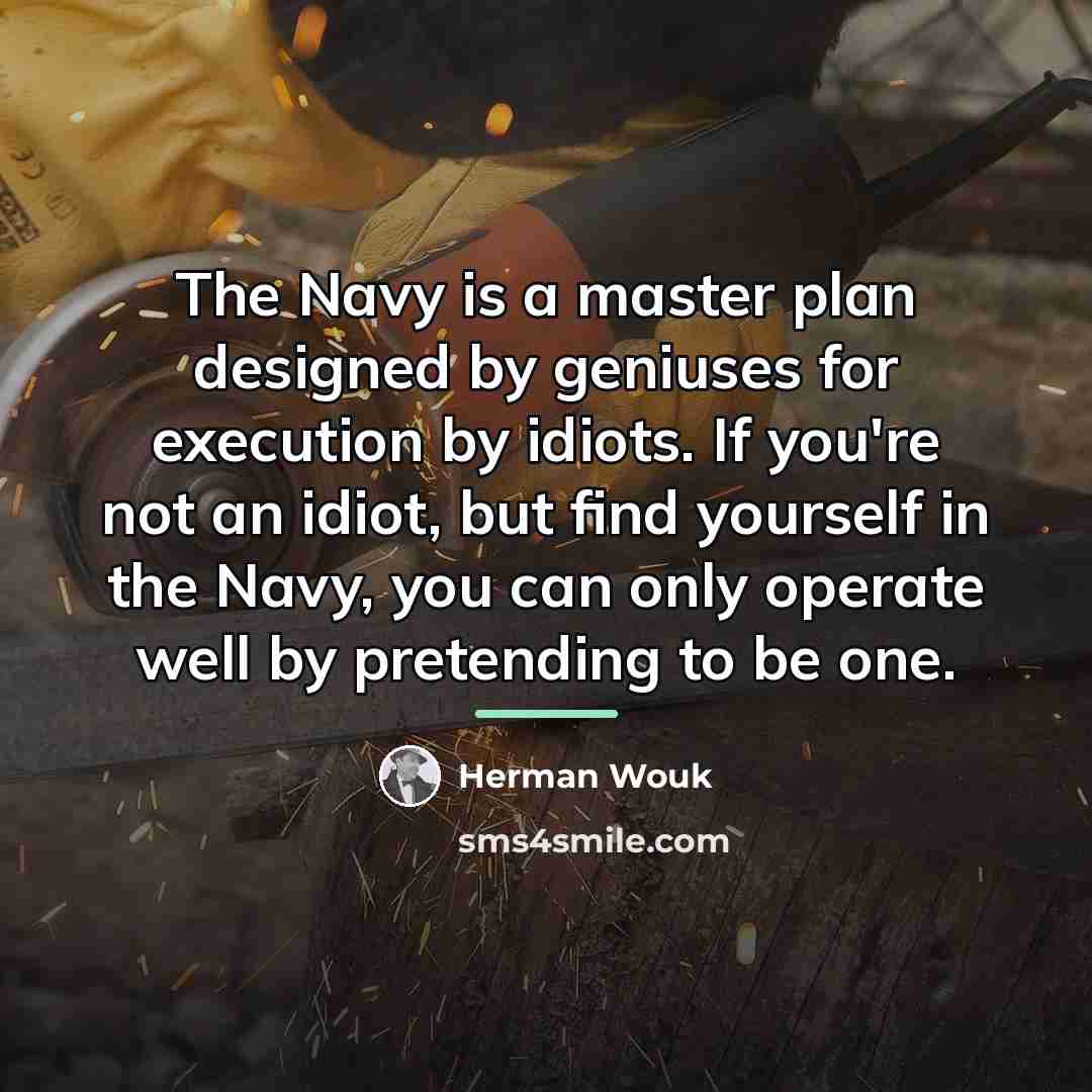 “The Navy is a master plan designed by geniuses for…” quote by Herman Wouk