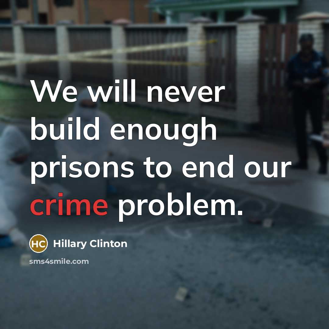 “We will never build enough prisons to end our crime…” quote by Hillary Clinton