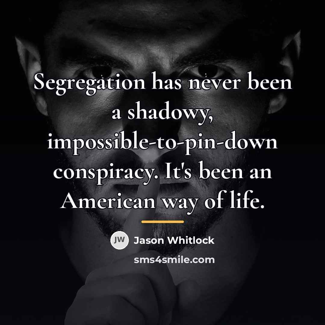 “Segregation has never been a shadowy, impossible-to-pin-down conspiracy. It's been…” quote by Jason Whitlock