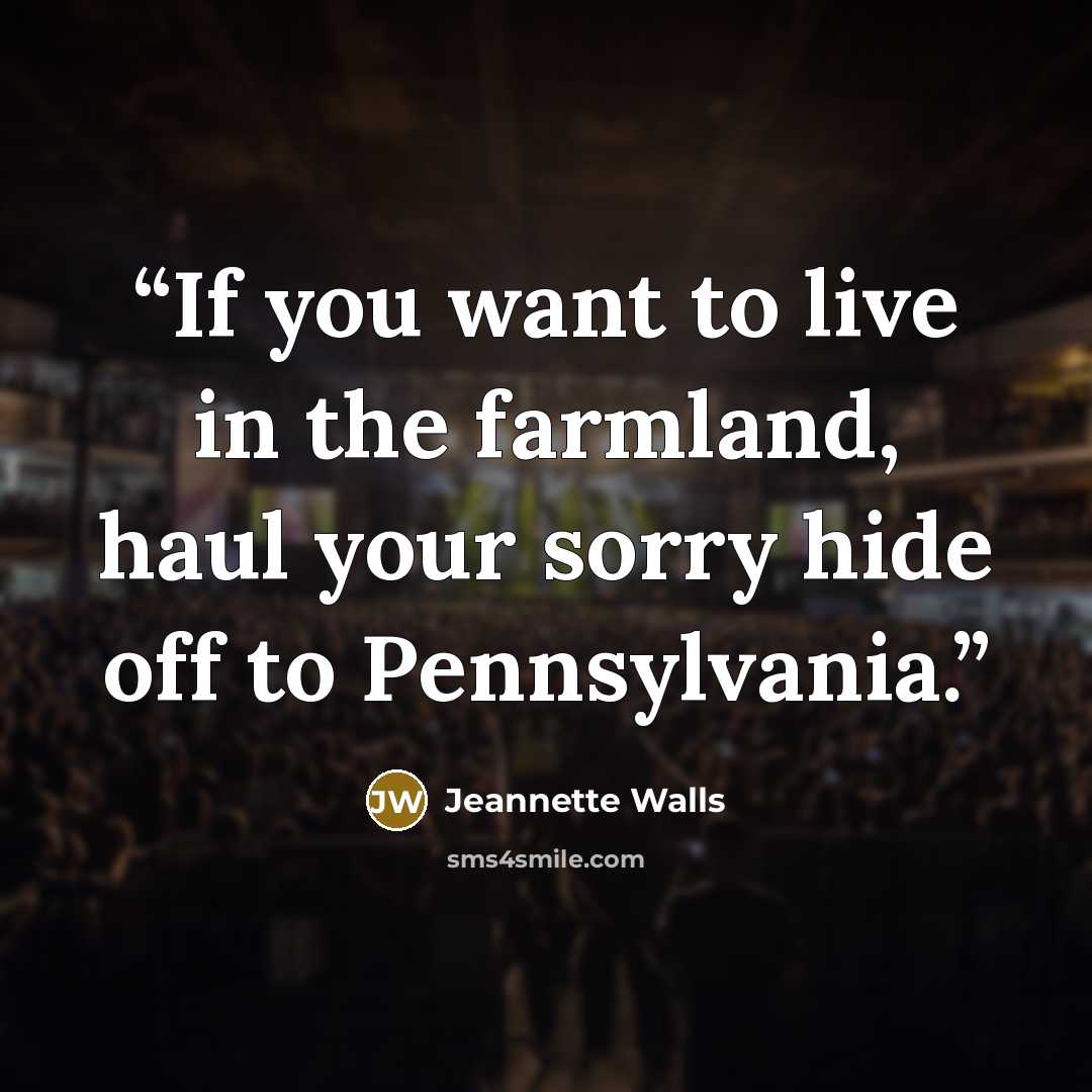 “If you want to live in the farmland, haul your sorry hide off to Pennsylvania.” quote by Jeannette Walls