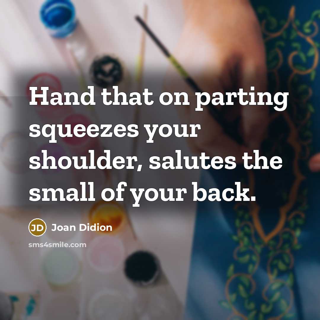 “Hand that on parting squeezes your shoulder, salutes the small…” quote by Joan Didion