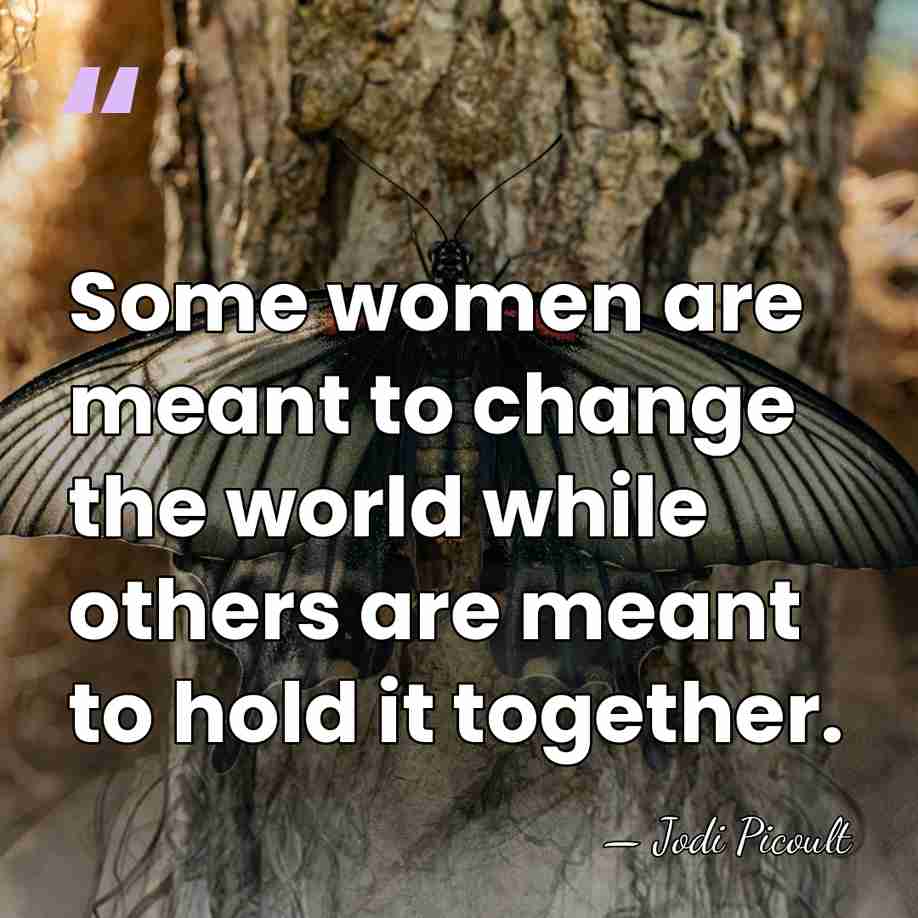 Some women are meant to change the world while others are meant&hellip; - Jodi Picoult