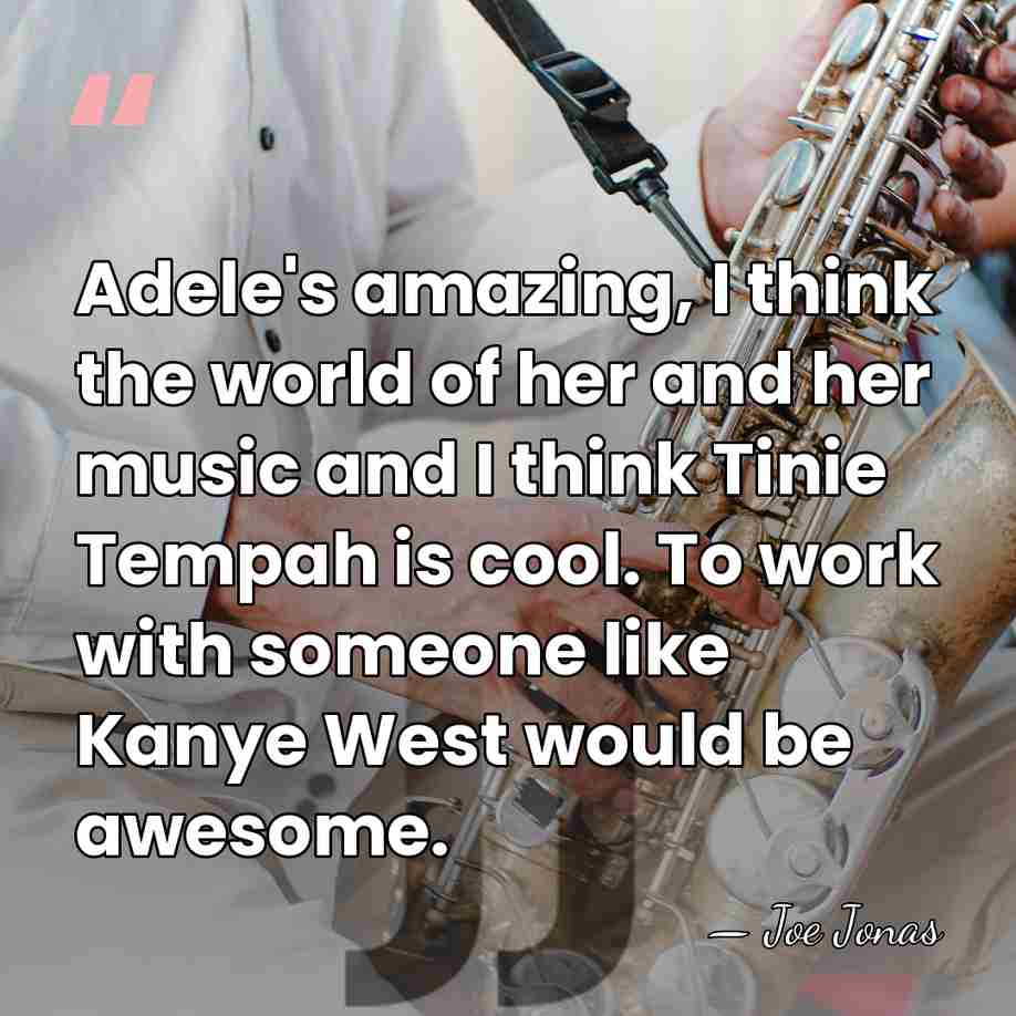 Adele's amazing, I think the world of her and her music and&hellip; - Joe Jonas