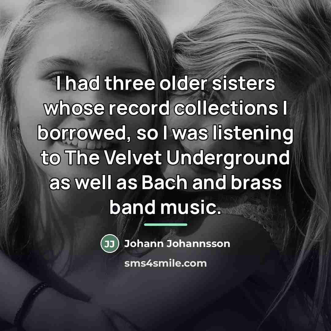 “I had three older sisters whose record collections I borrowed,…” quote by Johann Johannsson