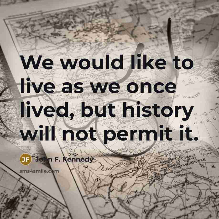 “We would like to live as we once lived, but…” quote by John F. Kennedy