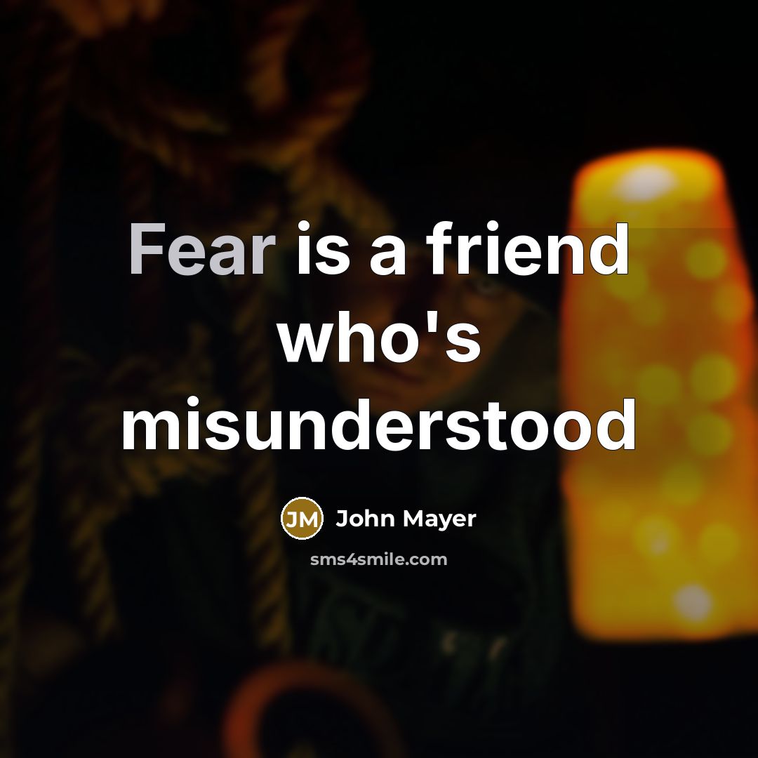 “Fear is a friend who's misunderstood…” quote by John Mayer