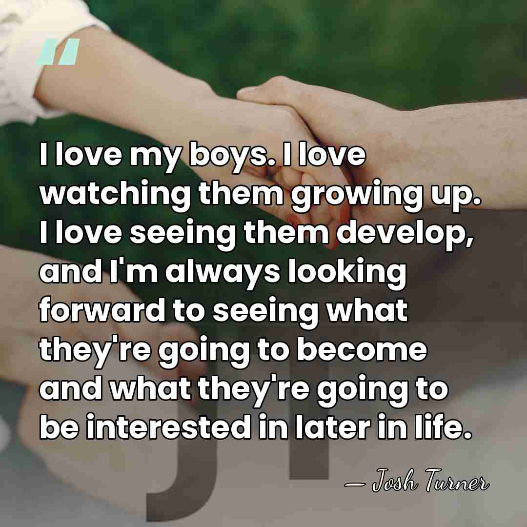 I love my boys. I love watching them growing up. I love&hellip; - Josh Turner
