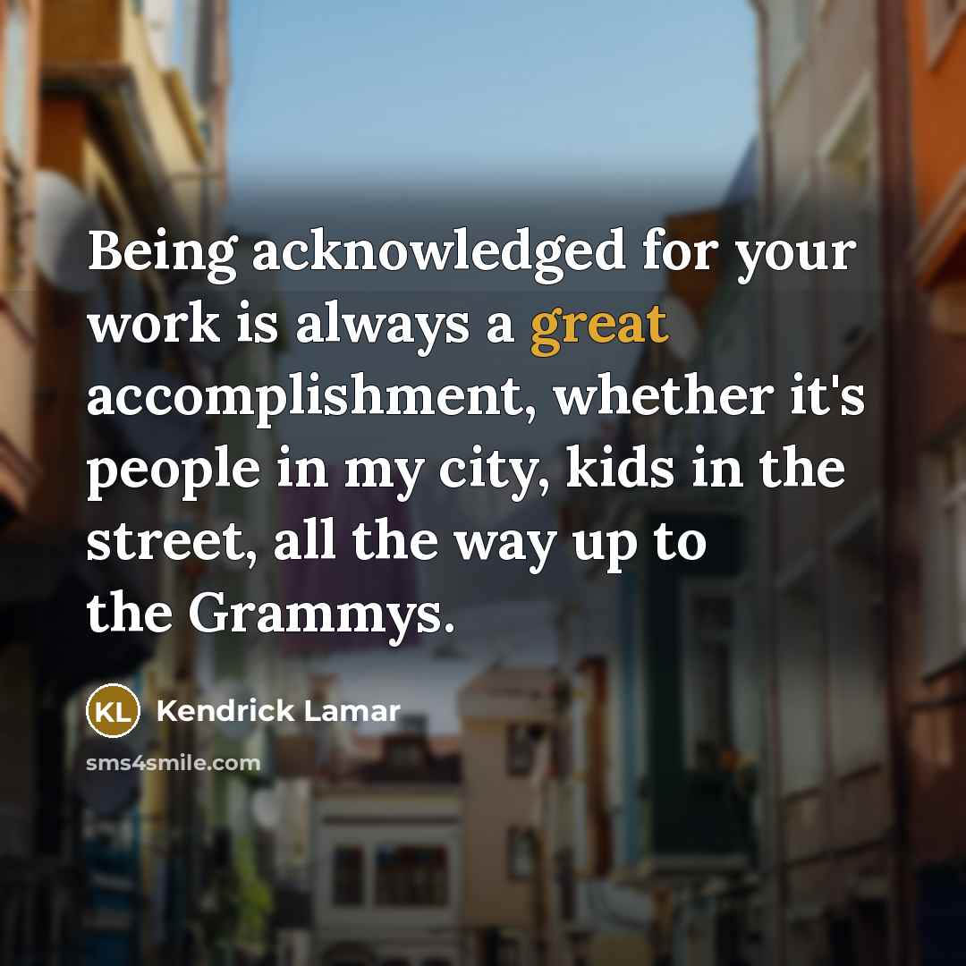 “Being acknowledged for your work is always a great accomplishment,…” quote by Kendrick Lamar
