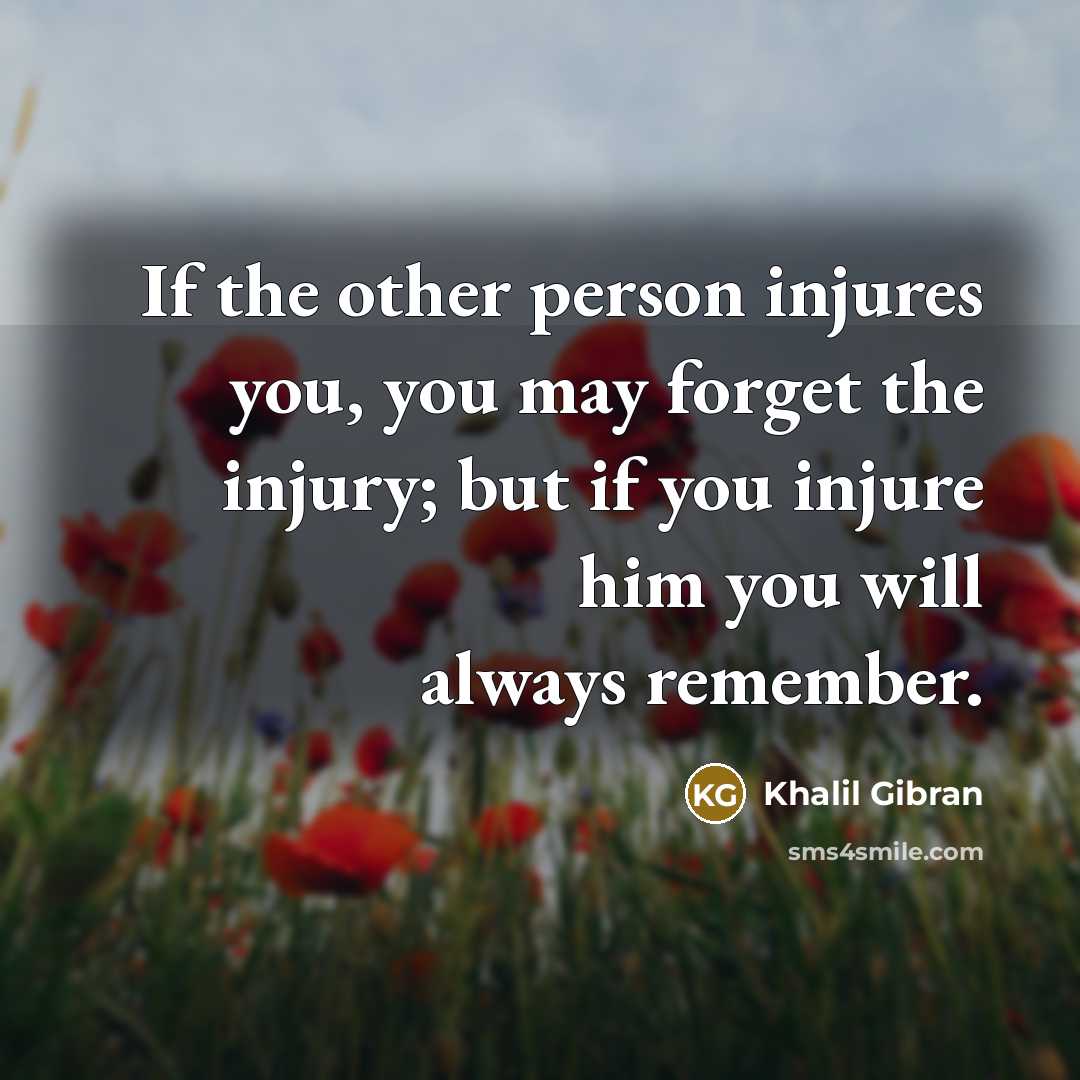 “If the other person injures you, you may forget the…” quote by Khalil Gibran