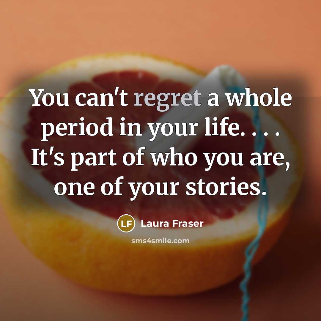 “You can't regret a whole period in your life. .…” quote by Laura Fraser