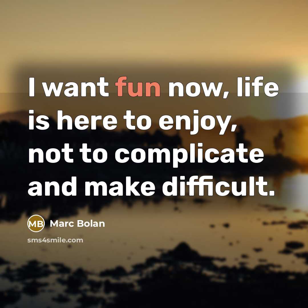 “I want fun now, life is here to enjoy, not…” quote by Marc Bolan