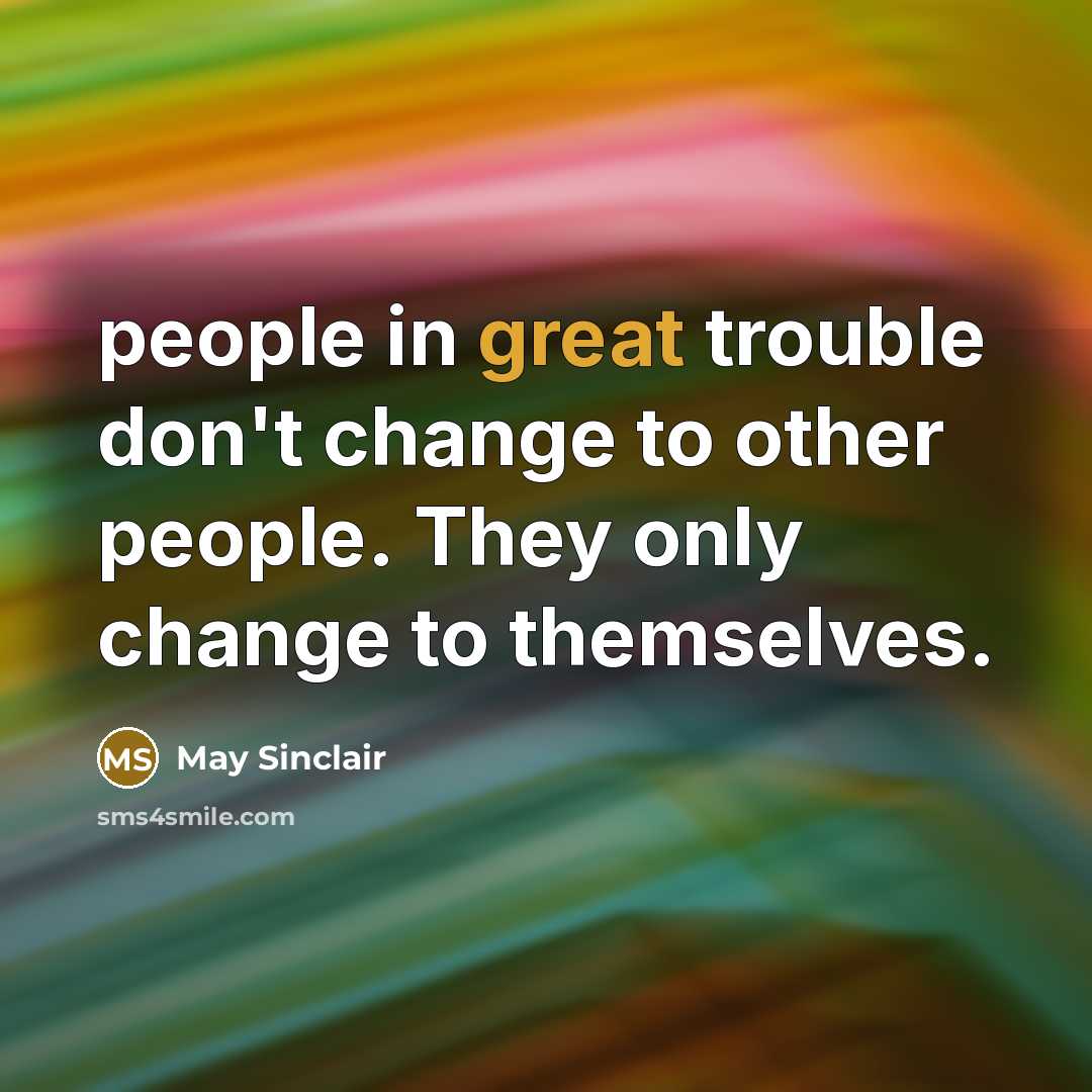 “people in great trouble don't change to other people. They…” quote by May Sinclair