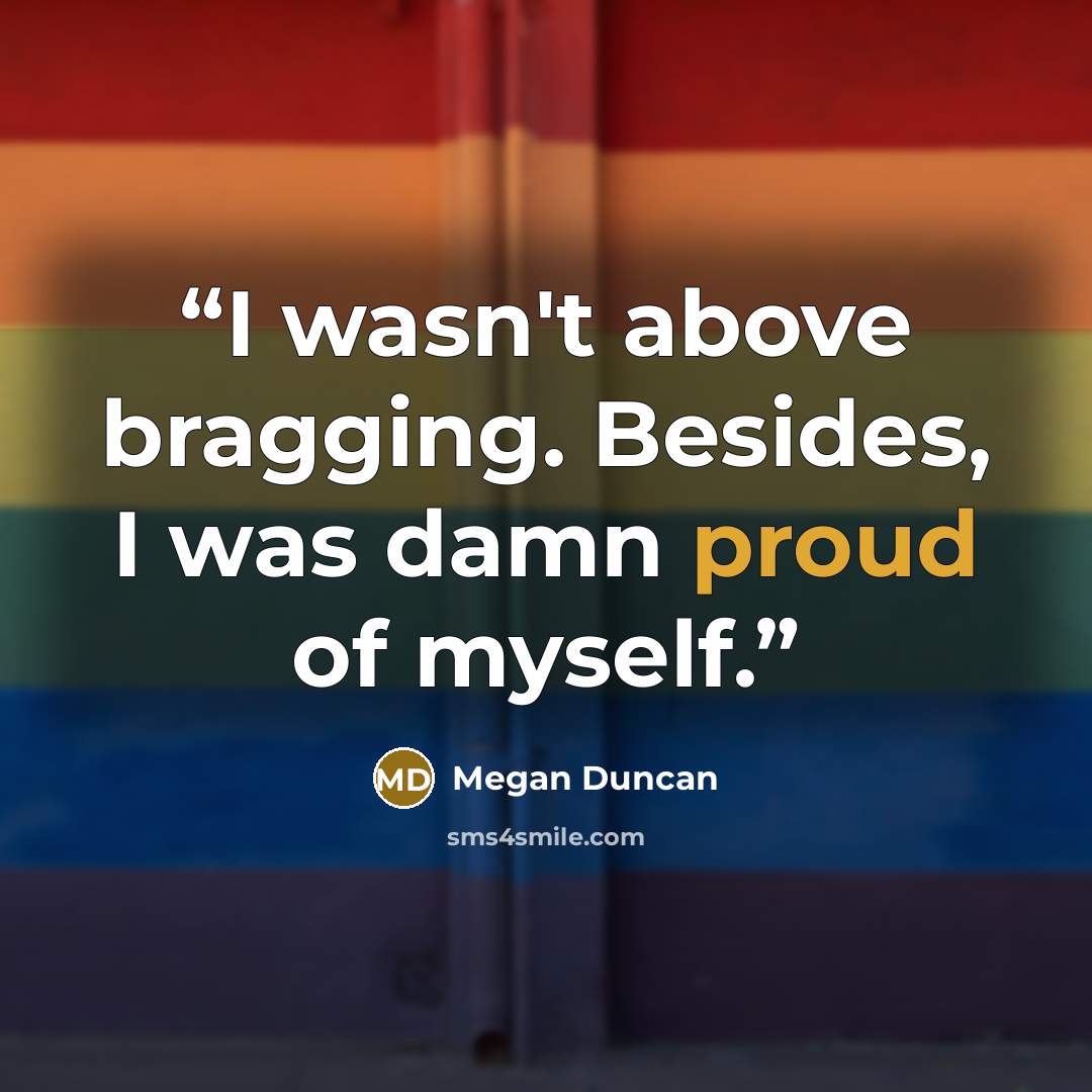“I wasn't above bragging. Besides, I was damn proud of myself.” quote by Megan Duncan