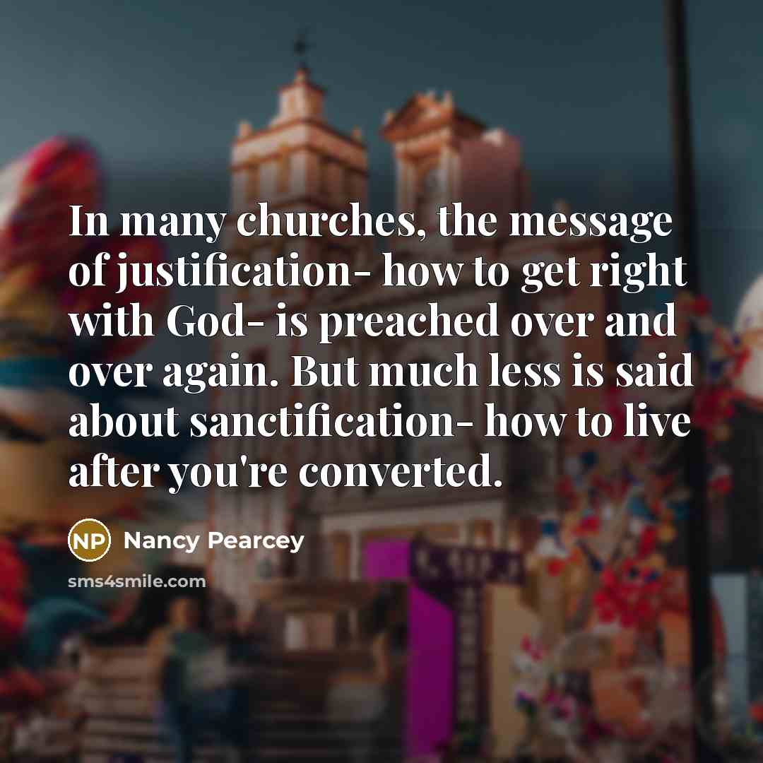 “In many churches, the message of justification- how to get…” quote by Nancy Pearcey