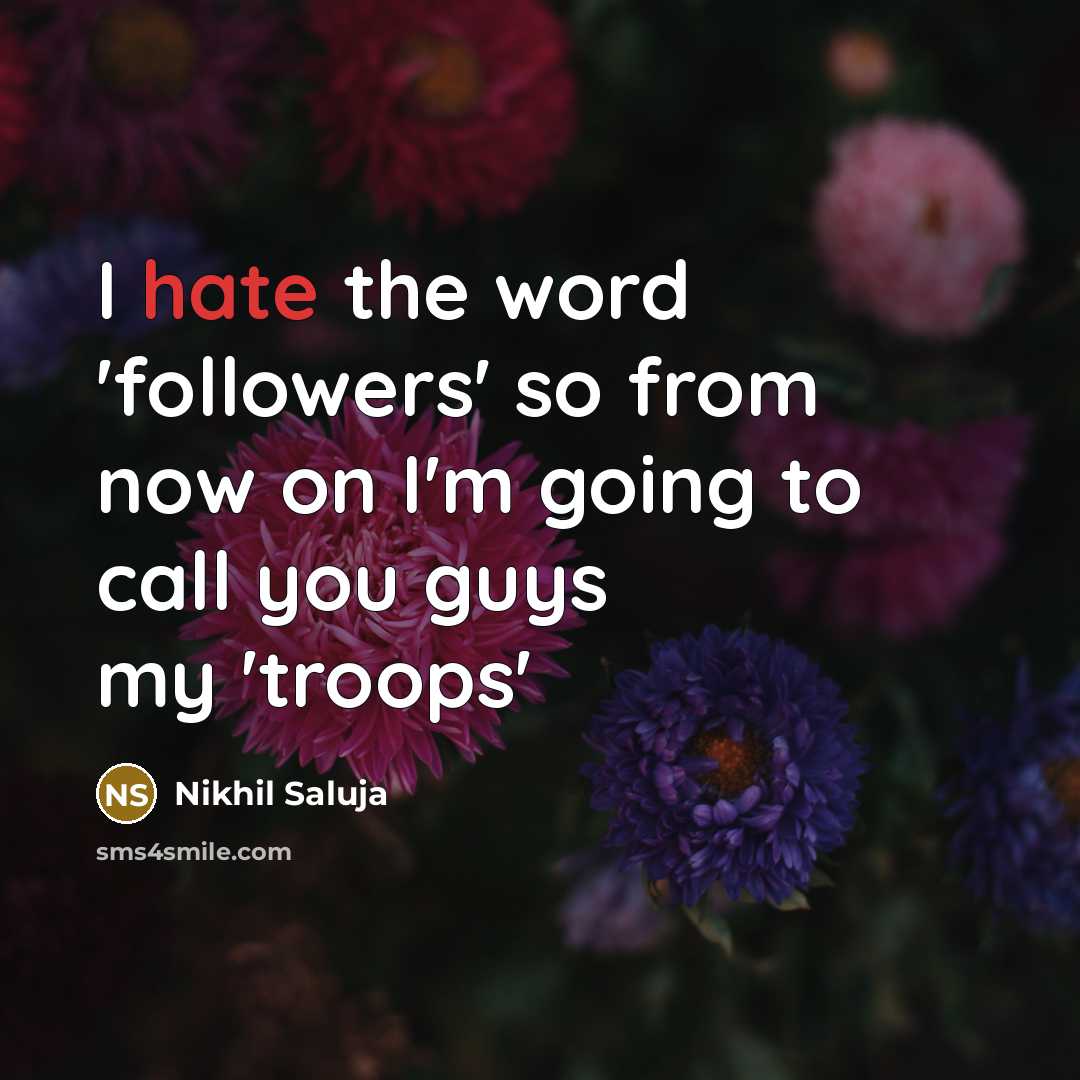 “I hate the word 'followers' so from now on I'm going to call you guys my 'troops'” quote by Nikhil Saluja