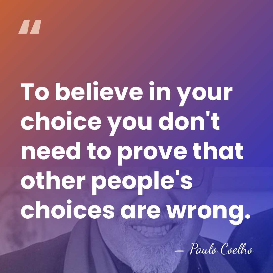 To believe in your choice you don't need to prove that other&hellip; - Paulo Coelho