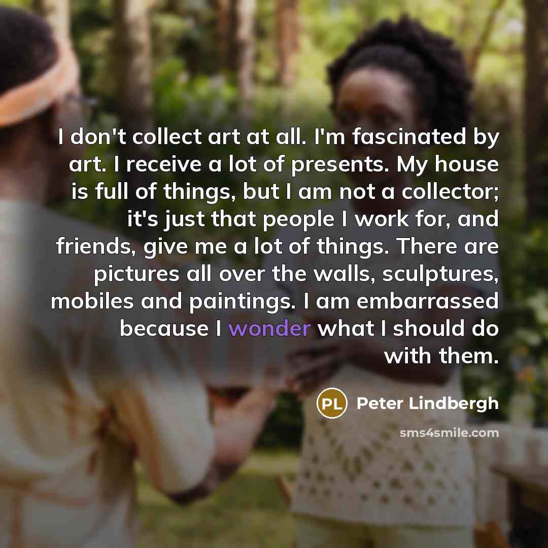 “I don't collect art at all. I'm fascinated by art.…” quote by Peter Lindbergh
