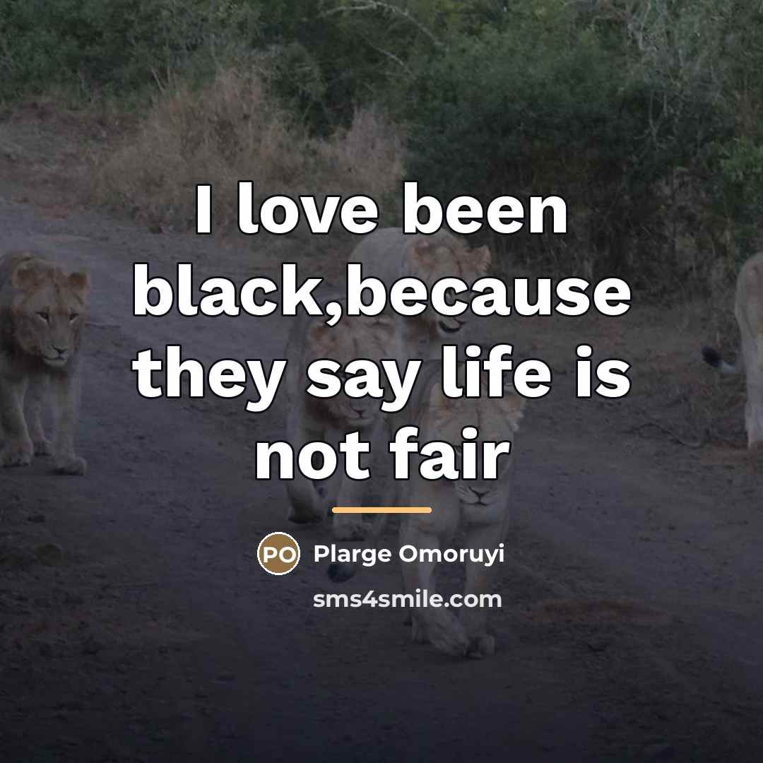 “I love been black,because they say life is not fair…” quote by Plarge Omoruyi
